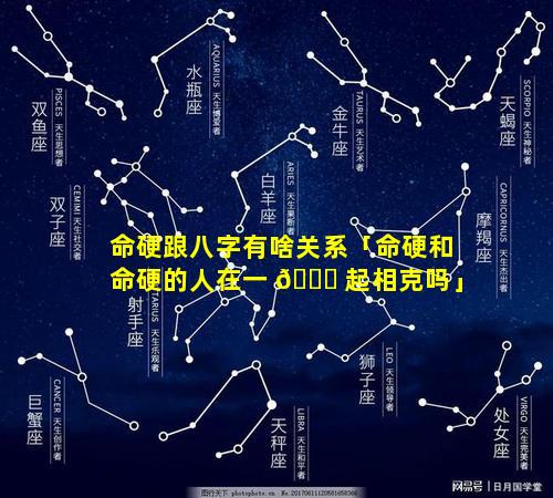 命硬跟八字有啥关系「命硬和命硬的人在一 🐋 起相克吗」